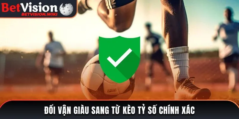 Đổi vận giàu sang từ kèo tỷ số chính xác tại thể thao Betvision