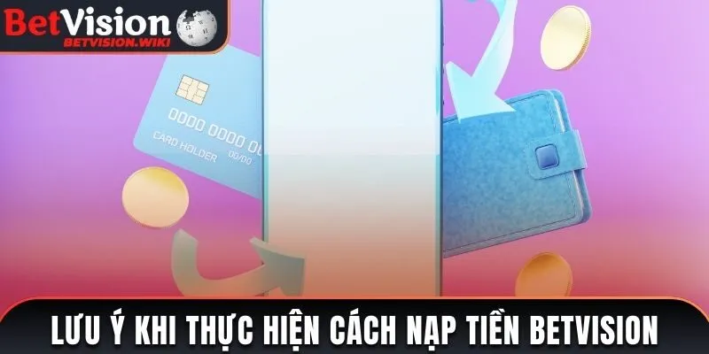 Lưu ý khi thực hiện cách nạp tiền Betvision
